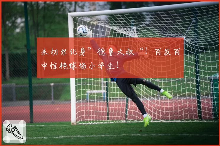 米切尔化身”德鲁大叔“!百发百中惊艳球场小学生!