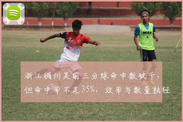 浙江稠州吴前三分球命中数破千，但命中率不足35%，效率与数量孰轻孰重？
