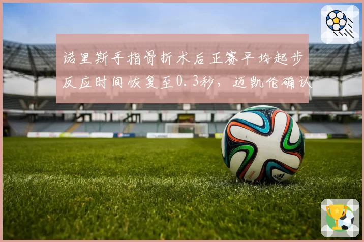 诺里斯手指骨折术后正赛平均起步反应时间恢复至0.3秒，迈凯伦确认荷兰站可正常发车