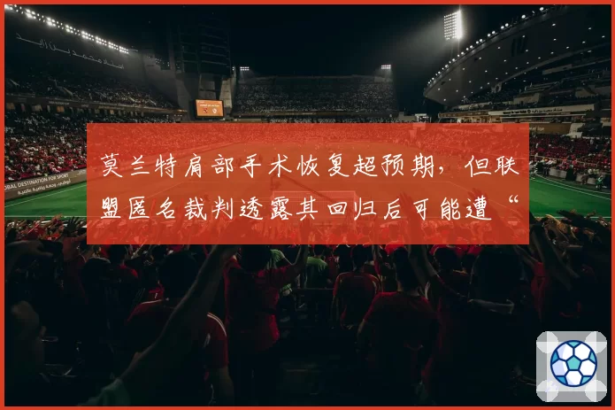 莫兰特肩部手术恢复超预期，但联盟匿名裁判透露其回归后可能遭“特殊照顾”
