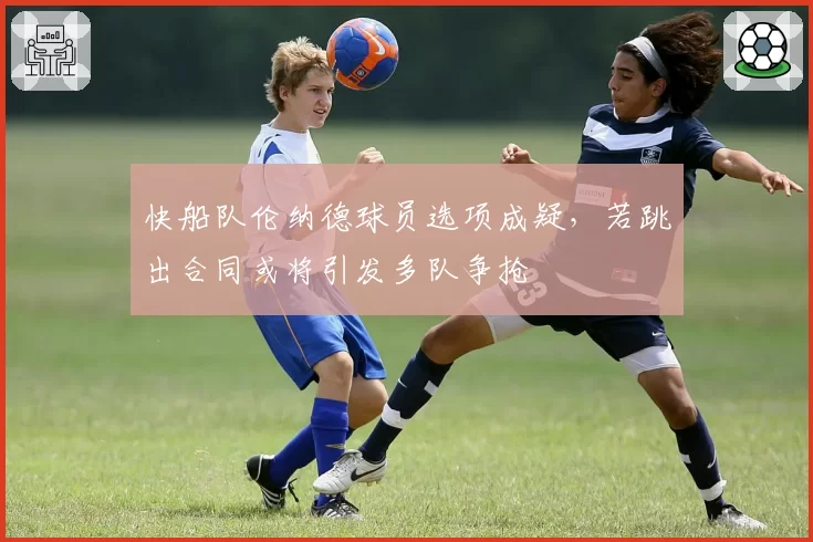 快船队伦纳德球员选项成疑,若跳出合同或将引发多队争抢