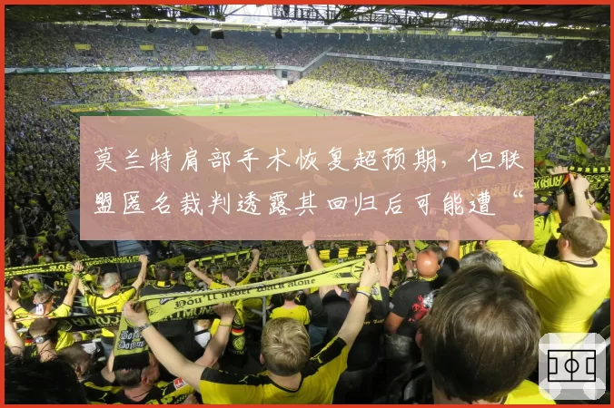 莫兰特肩部手术恢复超预期，但联盟匿名裁判透露其回归后可能遭“特殊照顾”