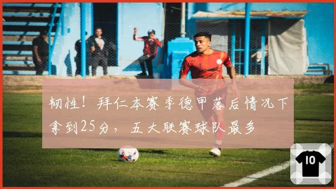 韧性！拜仁本赛季德甲落后情况下拿到25分，五大联赛球队最多