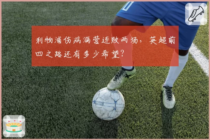 利物浦伤病满营连败两场，英超前四之路还有多少希望？