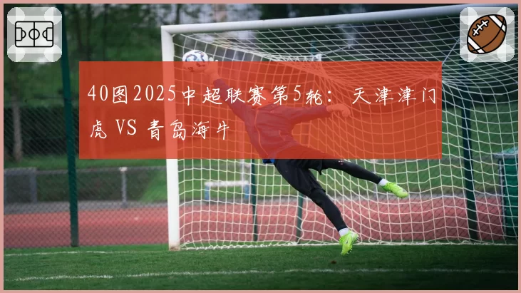 40图2025中超联赛第5轮:天津津门虎 VS 青岛海牛