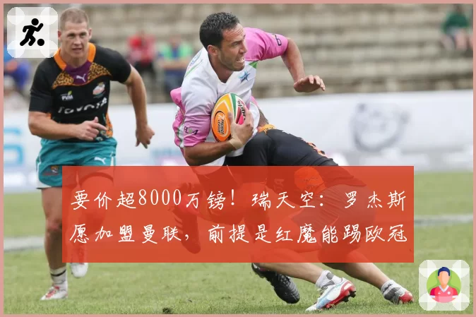要价超8000万镑!瑞天空:罗杰斯愿加盟曼联,前提是红魔能踢欧冠