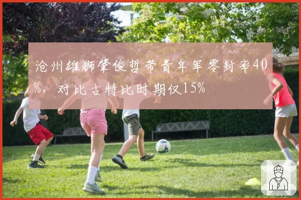 沧州雄狮肇俊哲带青年军零封率40%，对比古特比时期仅15%