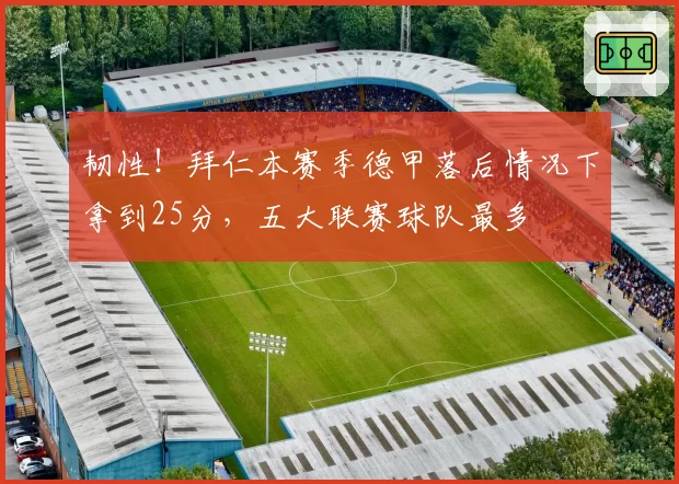 韧性！拜仁本赛季德甲落后情况下拿到25分，五大联赛球队最多