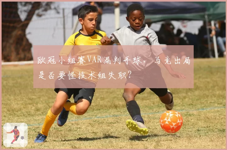 欧冠小组赛VAR漏判手球,马竞出局是否要怪技术组失职?