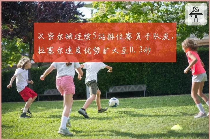 汉密尔顿连续5站排位赛负于队友,拉塞尔速度优势扩大至0.3秒