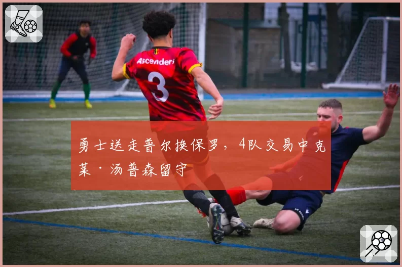 勇士送走普尔换保罗，4队交易中克莱·汤普森留守