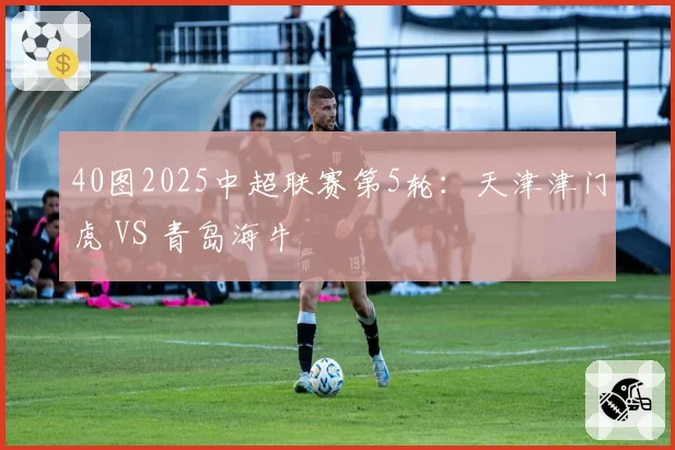 40图2025中超联赛第5轮:天津津门虎 VS 青岛海牛