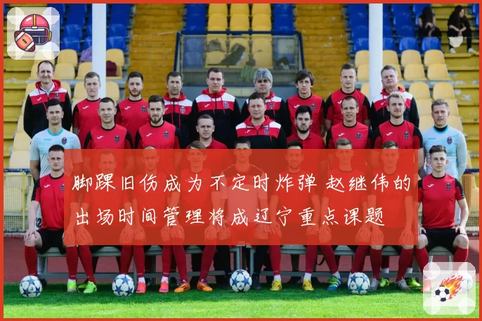 脚踝旧伤成为不定时炸弹 赵继伟的出场时间管理将成辽宁重点课题