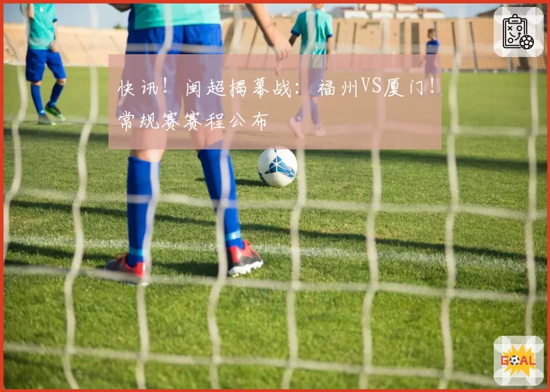 快讯！闽超揭幕战：福州VS厦门！常规赛赛程公布