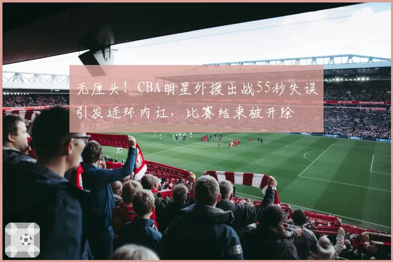 无厘头！CBA明星外援出战55秒失误引发连环内讧，比赛结束被开除