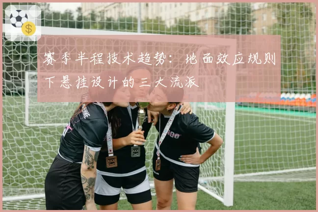 赛季半程技术趋势:地面效应规则下悬挂设计的三大流派