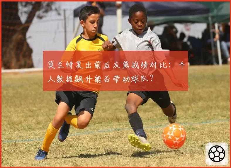 莫兰特复出前后灰熊战绩对比：个人数据飙升能否带动球队？