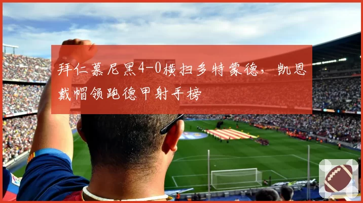 拜仁慕尼黑4-0横扫多特蒙德，凯恩戴帽领跑德甲射手榜