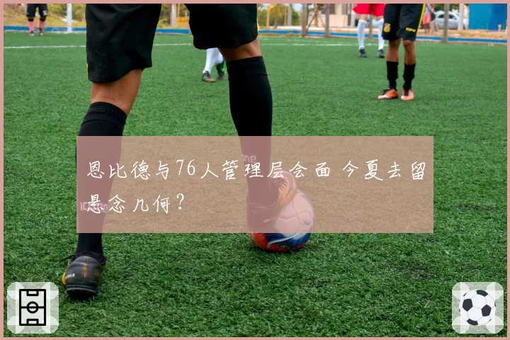 恩比德与76人管理层会面 今夏去留悬念几何？