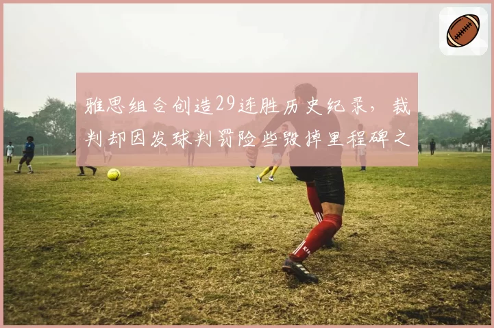 雅思组合创造29连胜历史纪录,裁判却因发球判罚险些毁掉里程碑之战