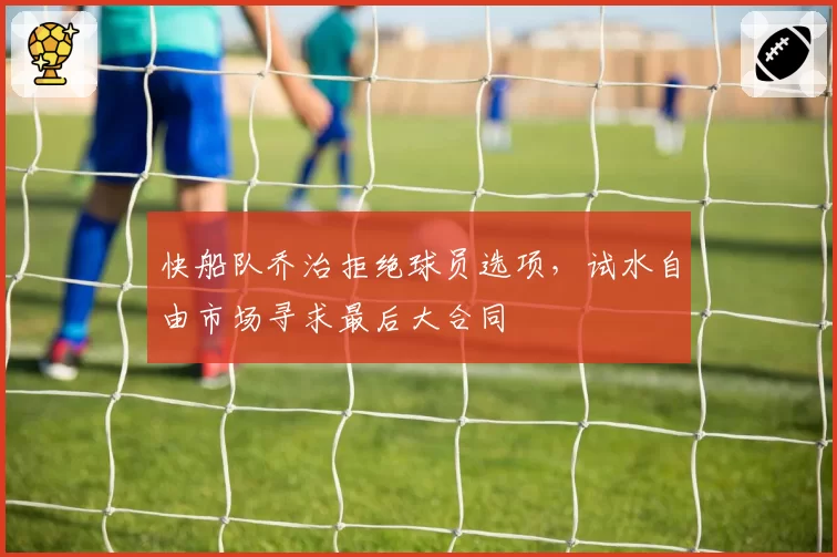 快船队乔治拒绝球员选项，试水自由市场寻求最后大合同