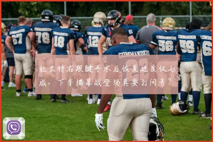 杜兰特右跟腱手术后恢复进度仅七成,下季揭幕战登场真要打问号?