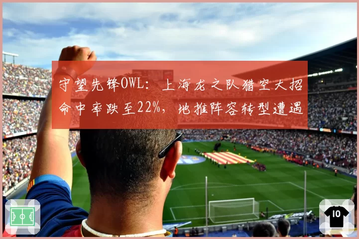 守望先锋OWL：上海龙之队猎空大招命中率跌至22%，地推阵容转型遭遇瓶颈？