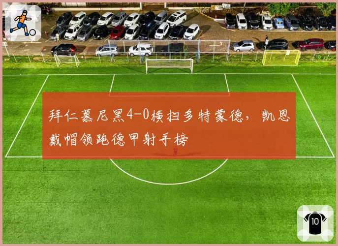 拜仁慕尼黑4-0横扫多特蒙德，凯恩戴帽领跑德甲射手榜