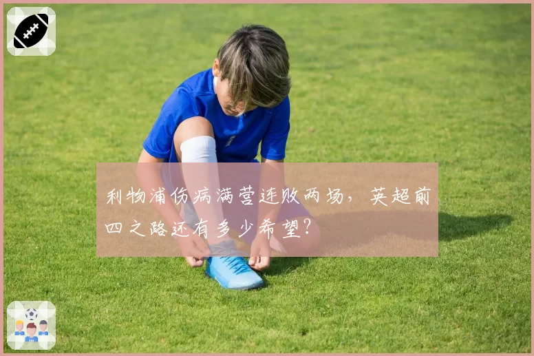 利物浦伤病满营连败两场，英超前四之路还有多少希望？