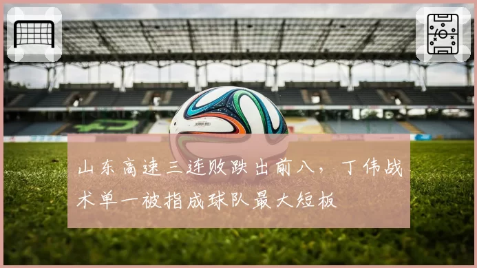 山东高速三连败跌出前八,丁伟战术单一被指成球队最大短板