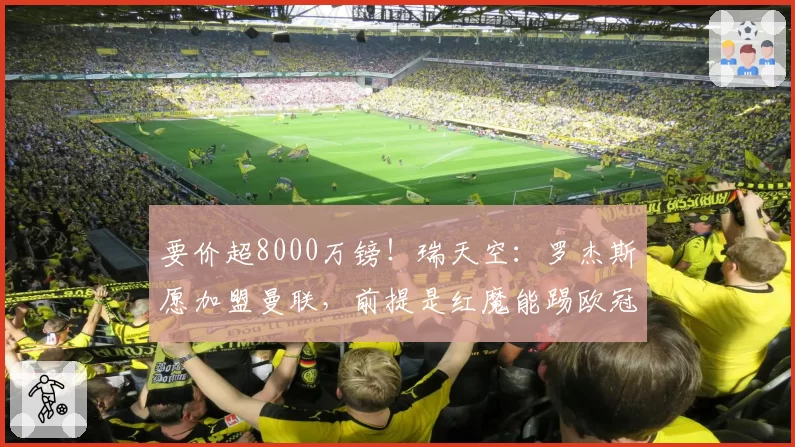 要价超8000万镑!瑞天空:罗杰斯愿加盟曼联,前提是红魔能踢欧冠