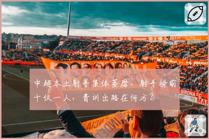 中超本土射手集体萎靡，射手榜前十仅一人，青训出路在何方？