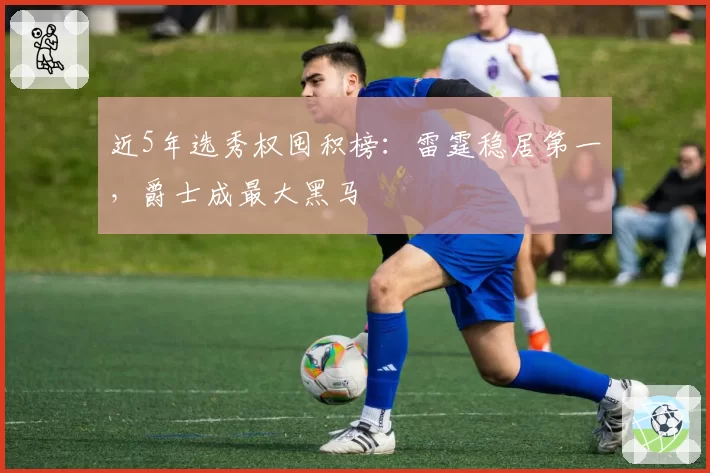 近5年选秀权囤积榜：雷霆稳居第一，爵士成最大黑马